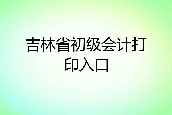 吉林省初级会计打印入口