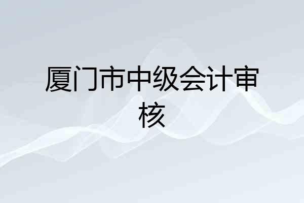 厦门市中级会计审核