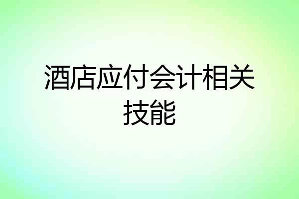 酒店应付会计相关技能