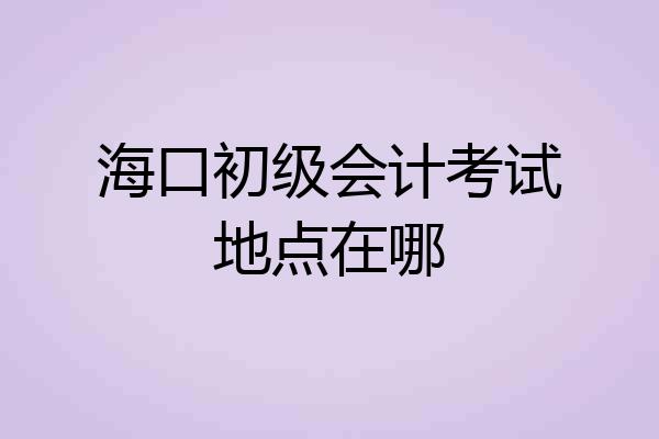 海口初级会计考试地点在哪