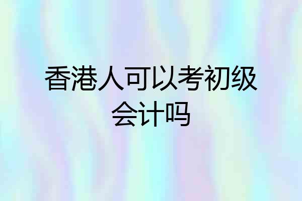 香港人可以考初级会计吗