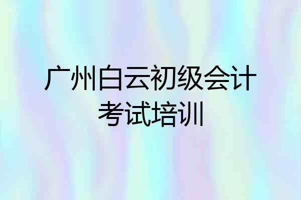 广州白云初级会计考试培训