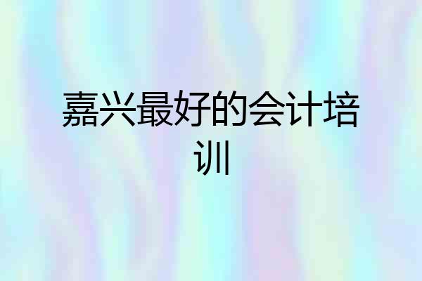 嘉兴最好的会计培训