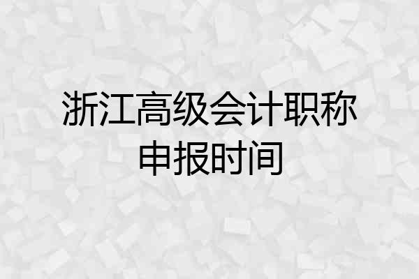 浙江高级会计职称申报时间