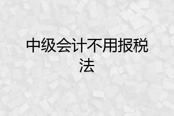 中级会计不用报税法