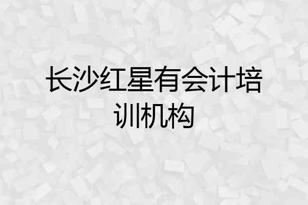 长沙红星有会计培训机构