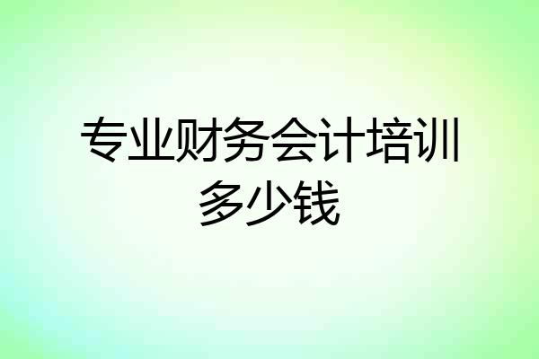 专业财务会计培训多少钱