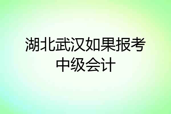湖北武汉如果报考中级会计