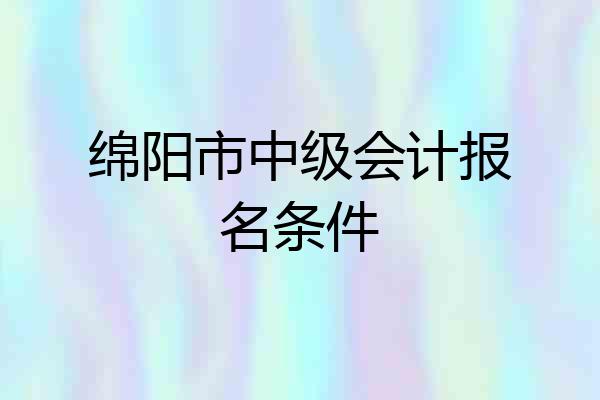 绵阳市中级会计报名条件