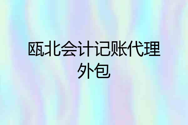 瓯北会计记账代理外包