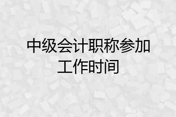 中级会计职称参加工作时间
