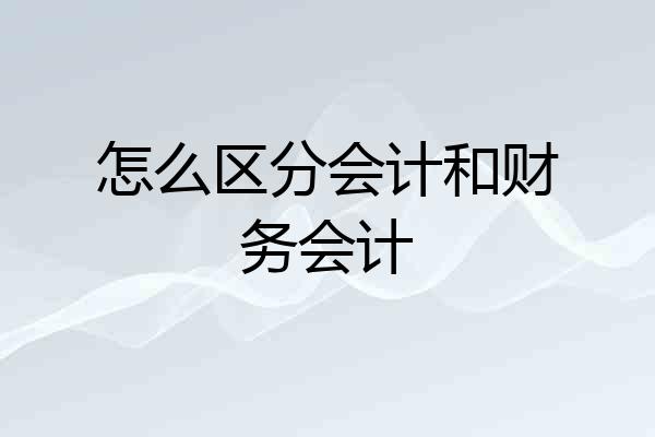 怎么区分会计和财务会计
