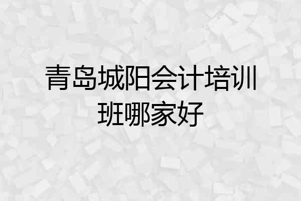 青岛城阳会计培训班哪家好