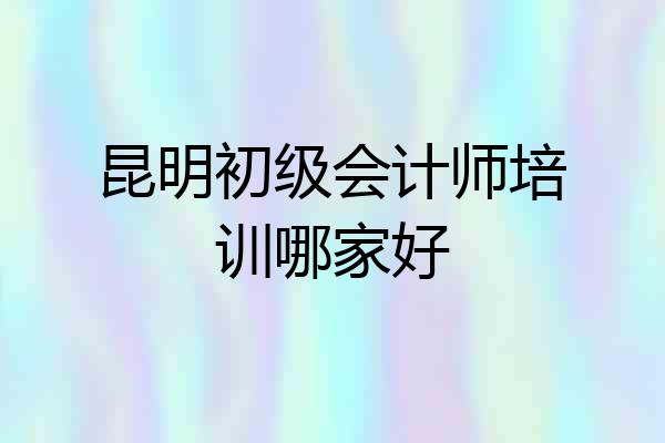 昆明初级会计师培训哪家好