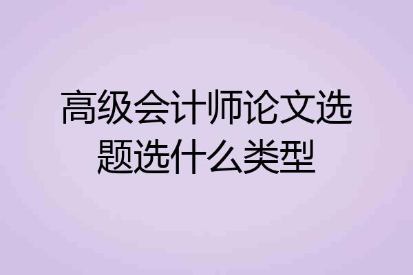 高级会计师论文选题选什么类型