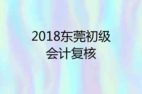 2018东莞初级会计复核