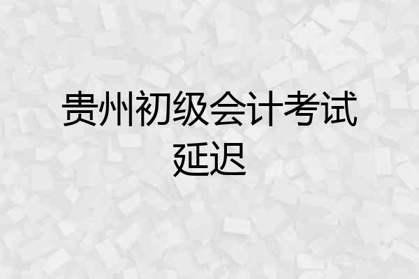 贵州初级会计考试延迟