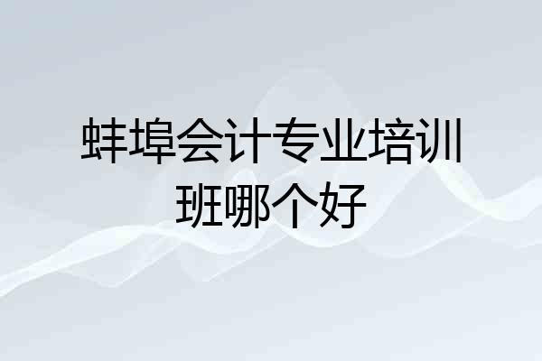 蚌埠会计专业培训班哪个好