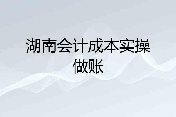 湖南会计成本实操做账