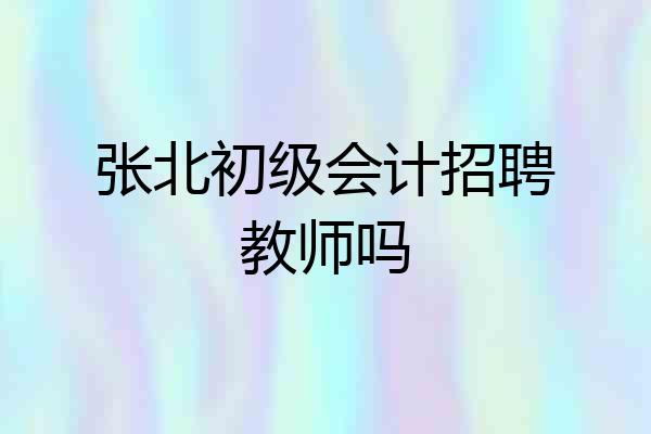 张北初级会计招聘教师吗