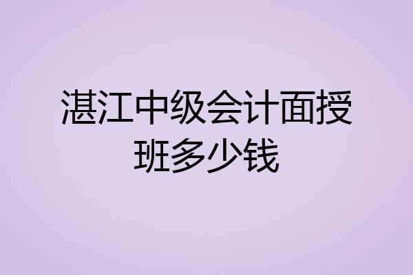 湛江中级会计面授班多少钱