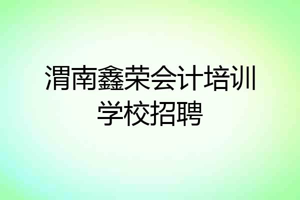 渭南鑫荣会计培训学校招聘