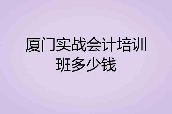 厦门实战会计培训班多少钱