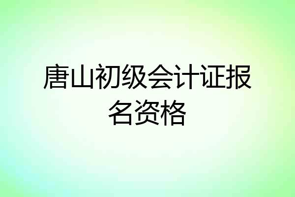 唐山初级会计证报名资格
