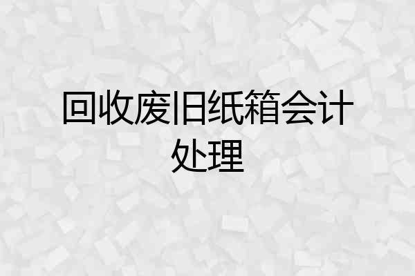回收废旧纸箱会计处理