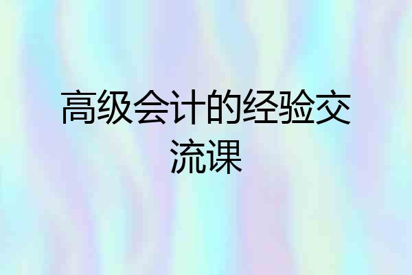 高级会计的经验交流课