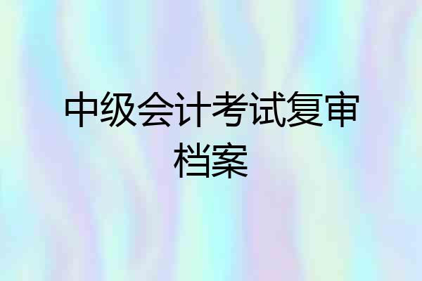 中级会计考试复审档案