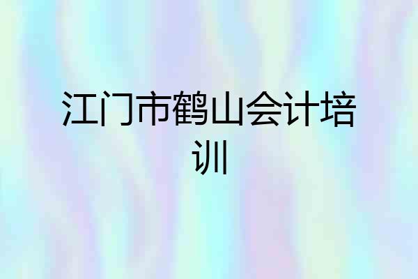 江门市鹤山会计培训