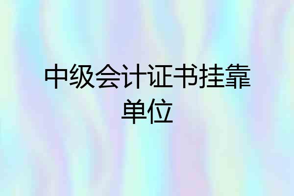 中级会计证书挂靠单位