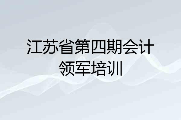 江苏省第四期会计领军培训