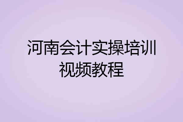 河南会计实操培训视频教程