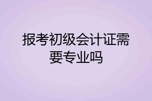 报考初级会计证需要专业吗