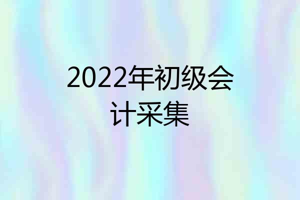 2022年初级会计采集