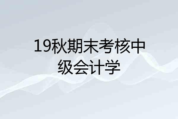 19秋期末考核中级会计学