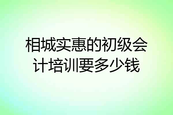 相城实惠的初级会计培训要多少钱