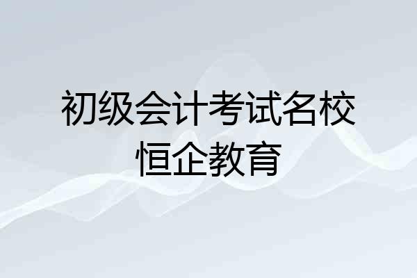 初级会计考试名校恒企教育