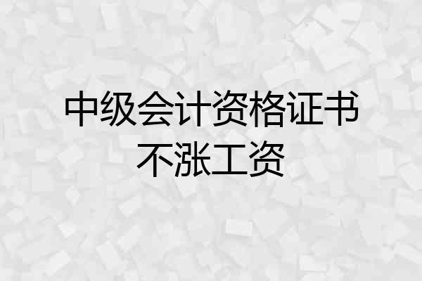 中级会计资格证书不涨工资