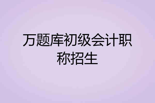 万题库初级会计职称招生