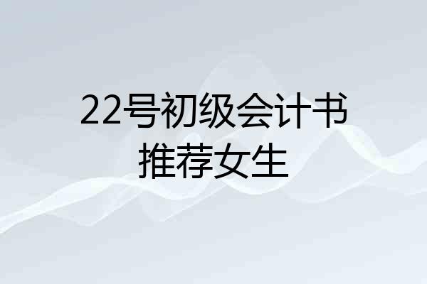 22号初级会计书推荐女生