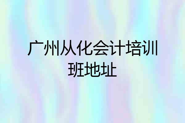 广州从化会计培训班地址