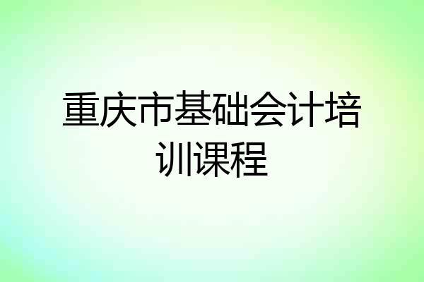 重庆市基础会计培训课程