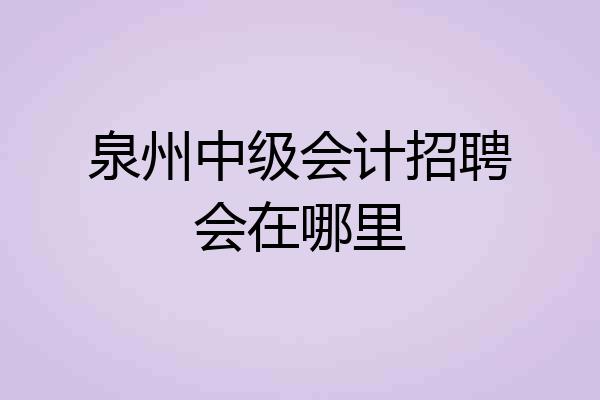 泉州中级会计招聘会在哪里