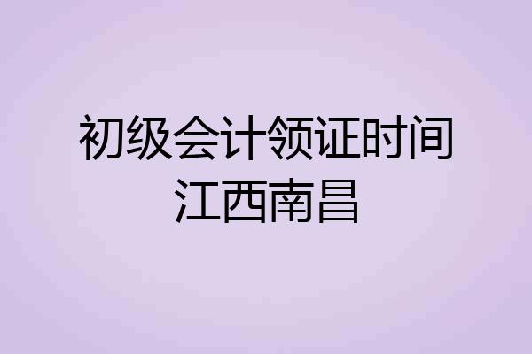 初级会计领证时间江西南昌