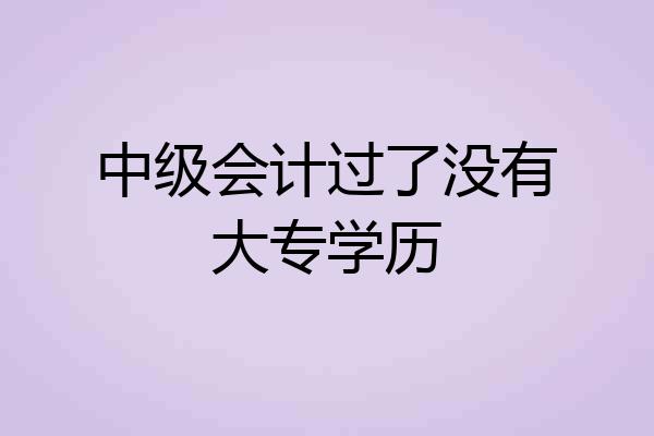 中级会计过了没有大专学历