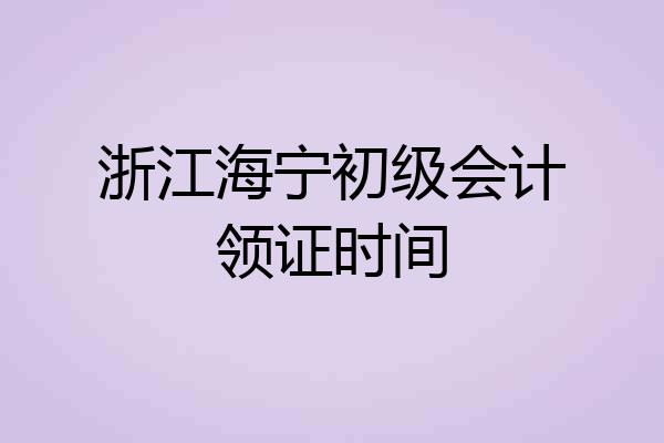浙江海宁初级会计领证时间