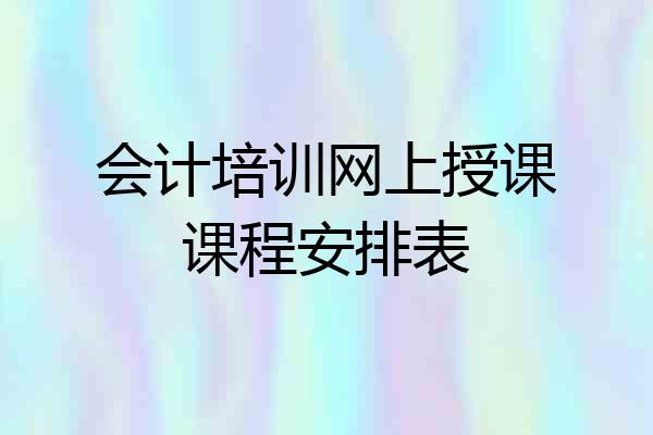 会计培训网上授课课程安排表